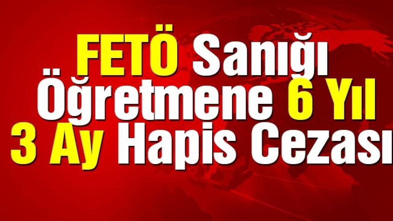 FETÖ'nün dershanelerinde öğretmenlik yapan sanığa 6 yıl 3 ay hapis