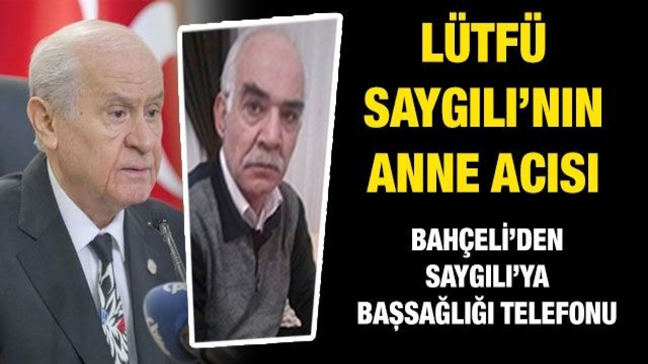 Lütfü Saygılı’nın anne acısı....  Bahçeli’den Saygılı’ya başsağlığı telefonu