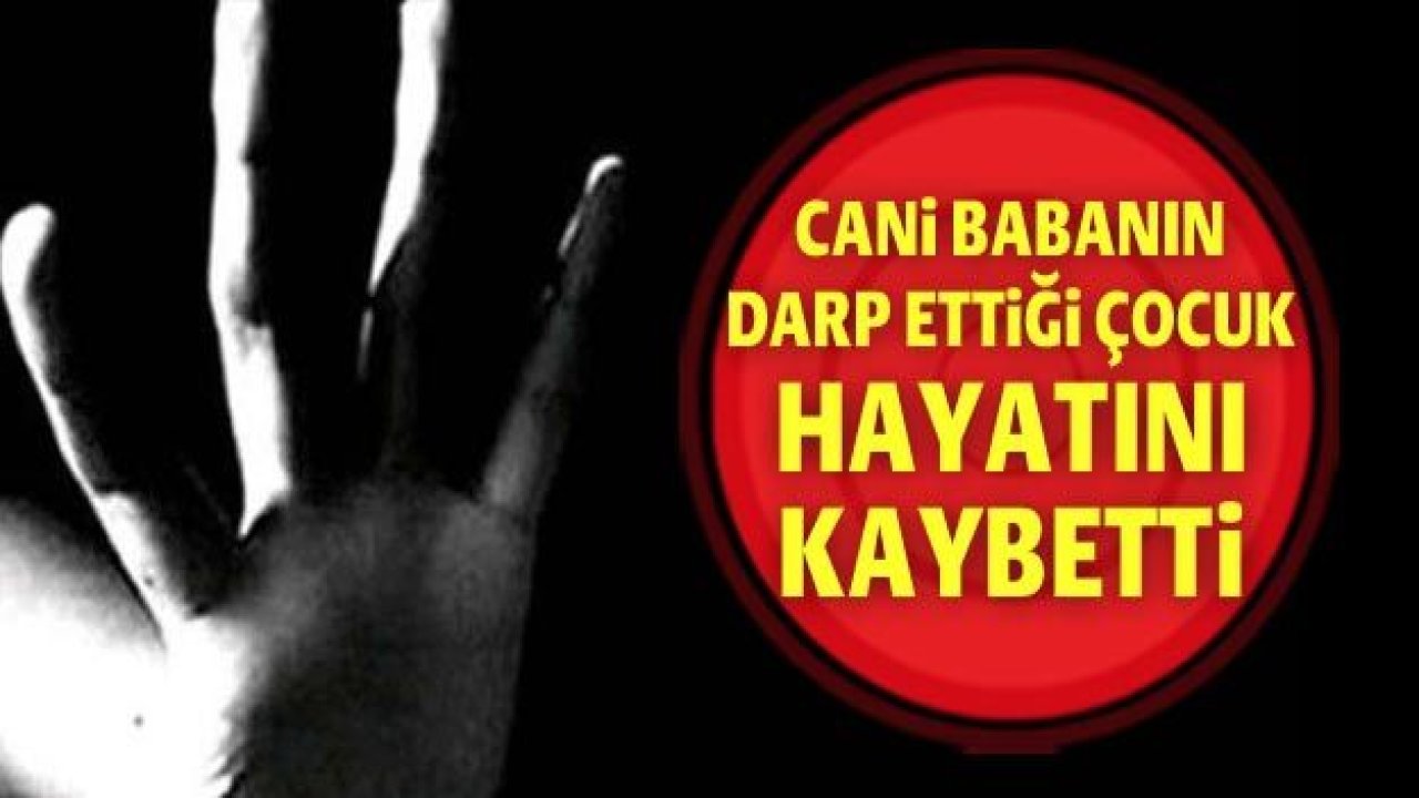 Gaziantep'te babasının darp ettiği çocuk hayatını kaybetti