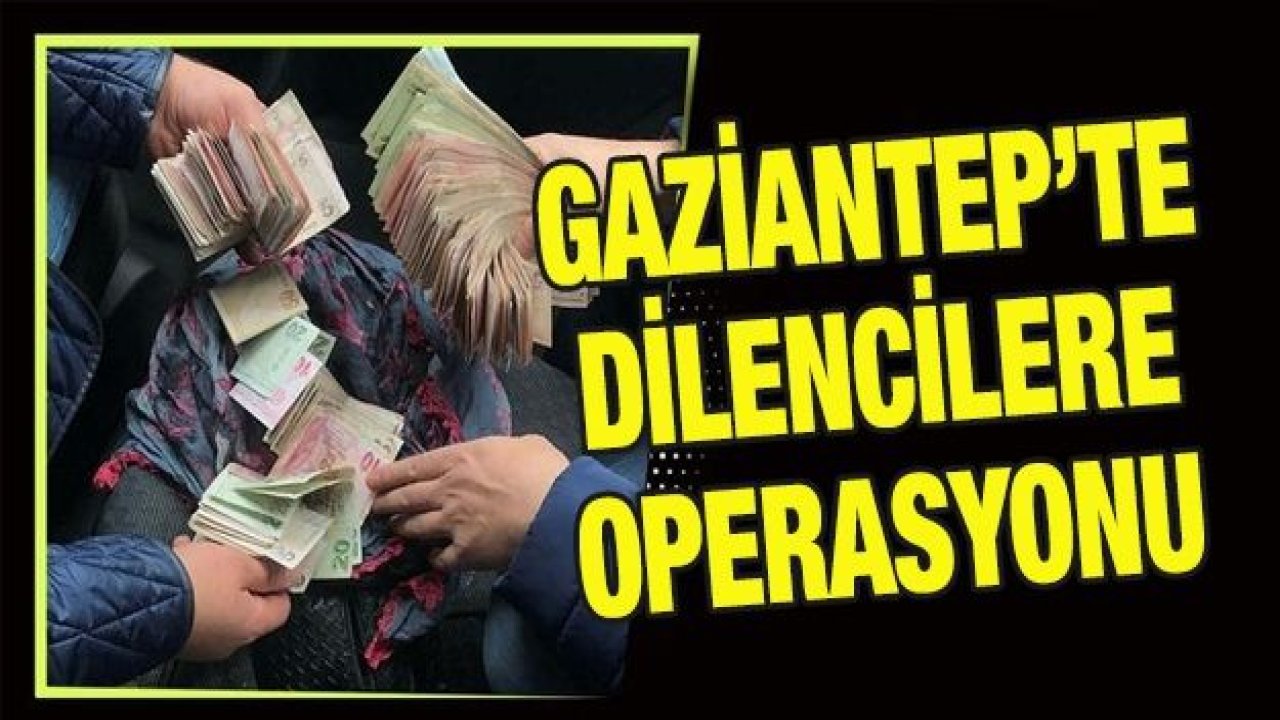 Gaziantep'te dilencilere şok operasyon