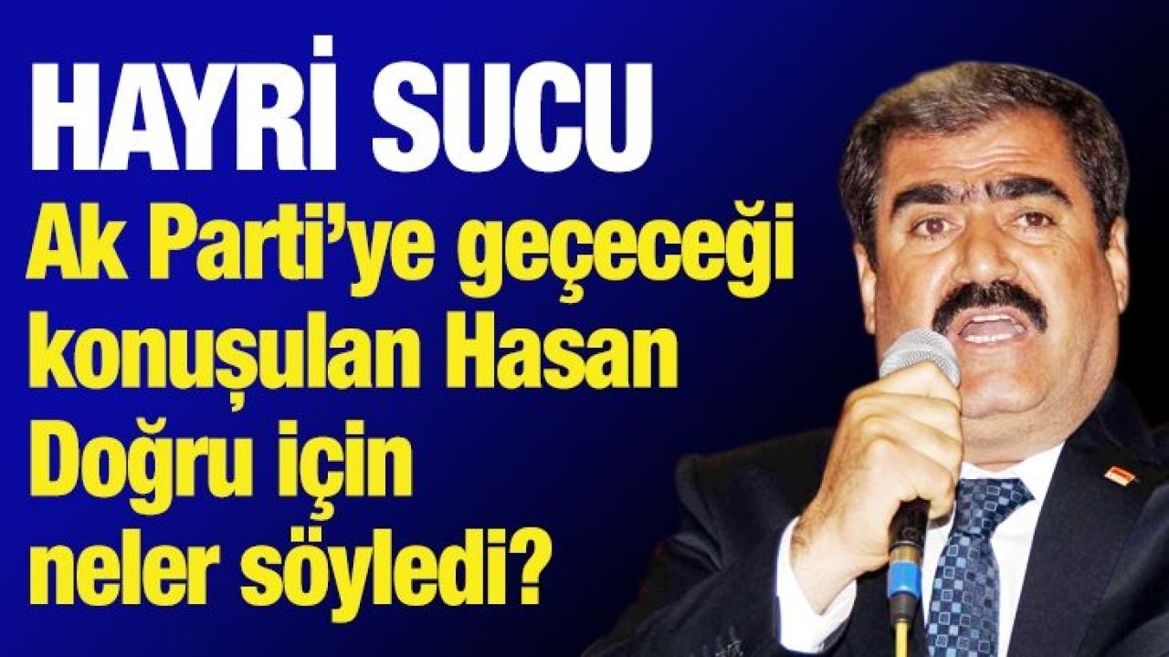 Hayri Sucu Ak Parti’ye geçeceği konuşulan Hasan Doğru için neler söyledi?