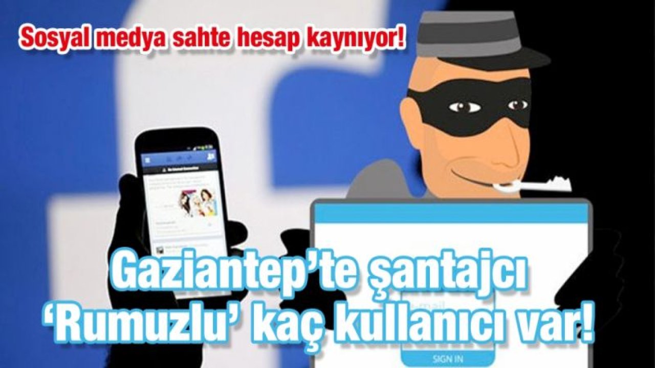 Sosyal medya sahte hesap kaynıyor!  Gaziantep’te şantajcı ‘Rumuzlu’ kaç kullanıcı var!