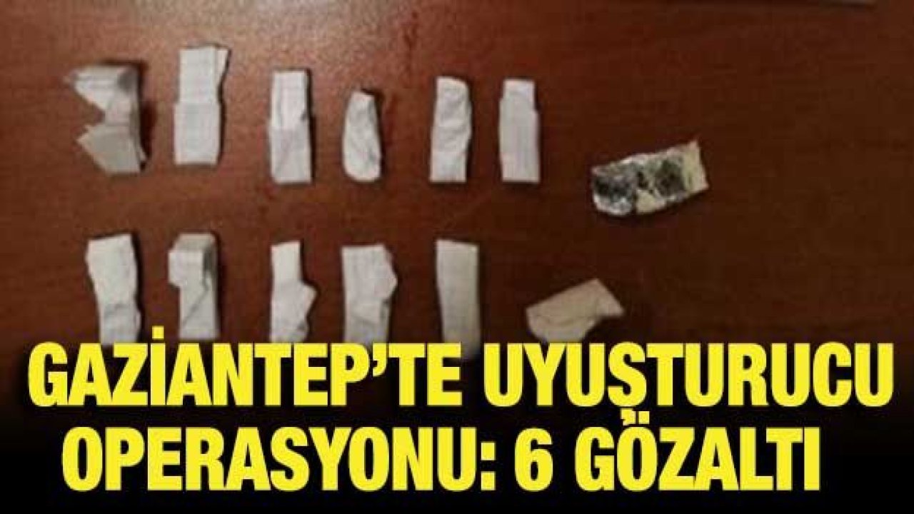 Gaziantep’te uyuşturucu operasyonu: 6 gözaltı