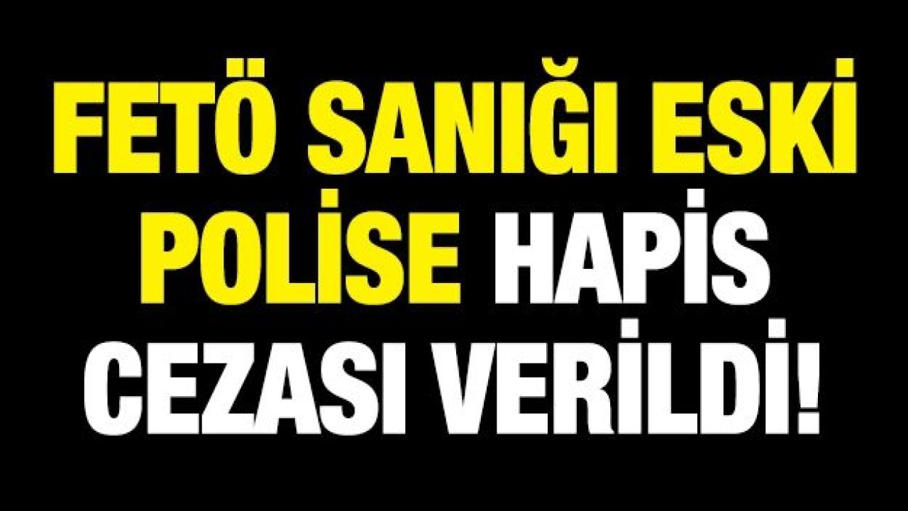 FETÖ sanığı eski polise 6 yıl 3 ay hapis cezası