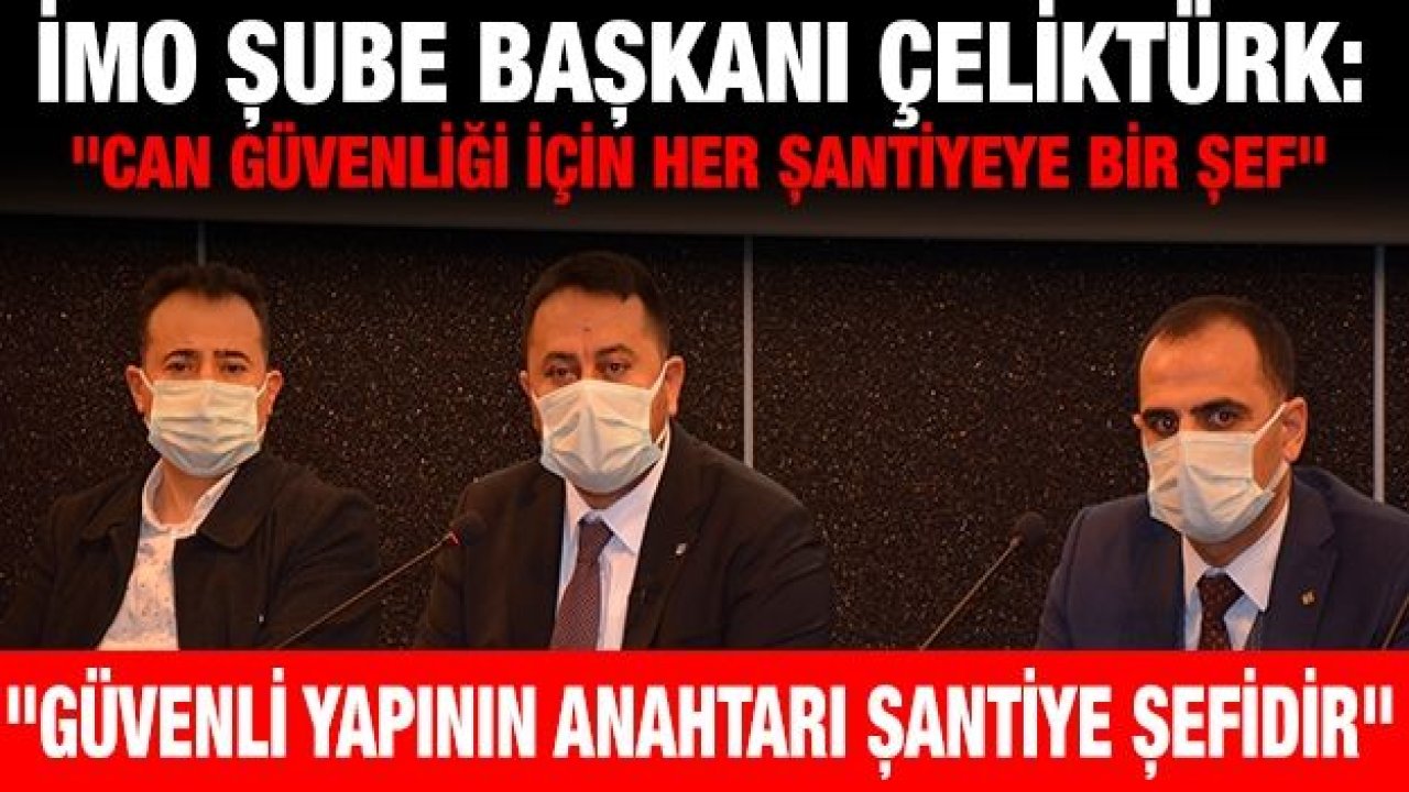 İMO Şube Başkanı Çeliktürk: "Can güvenliği için her şantiyeye bir şef"