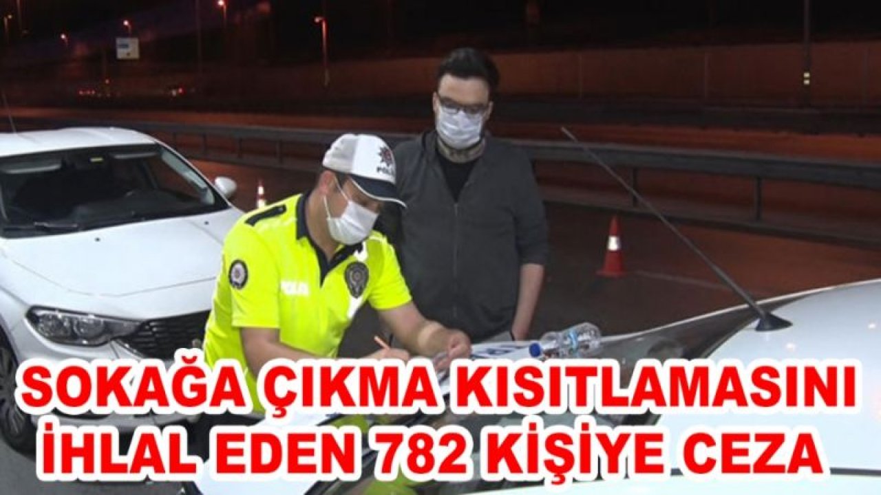 Sokağa çıkma kısıtlamasını ihlal eden 782 kişiye ceza