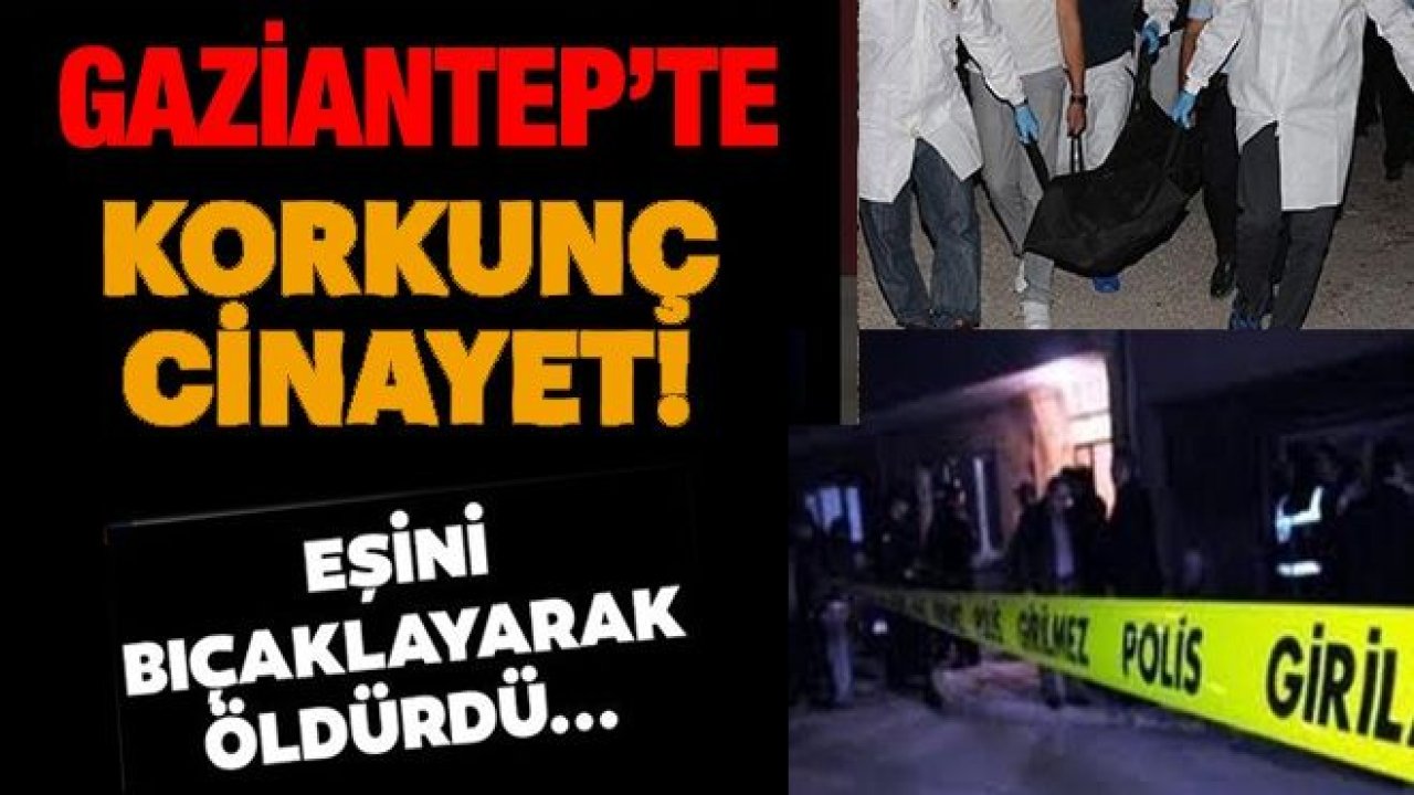 Gaziantep'te Korkunç Cinayet...Karısını Defalarca Bıçaklayarak Öldürdü..'