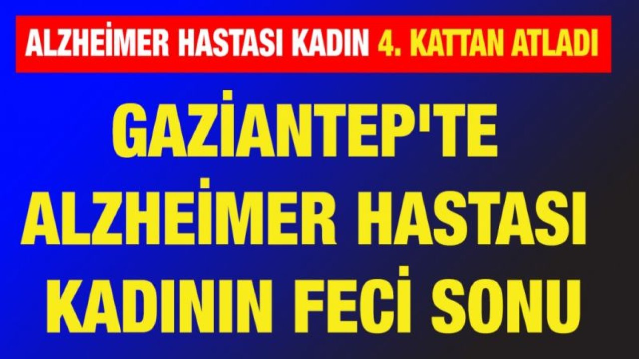 Gaziantep'te Alzheimer hastası kadının feci sonu