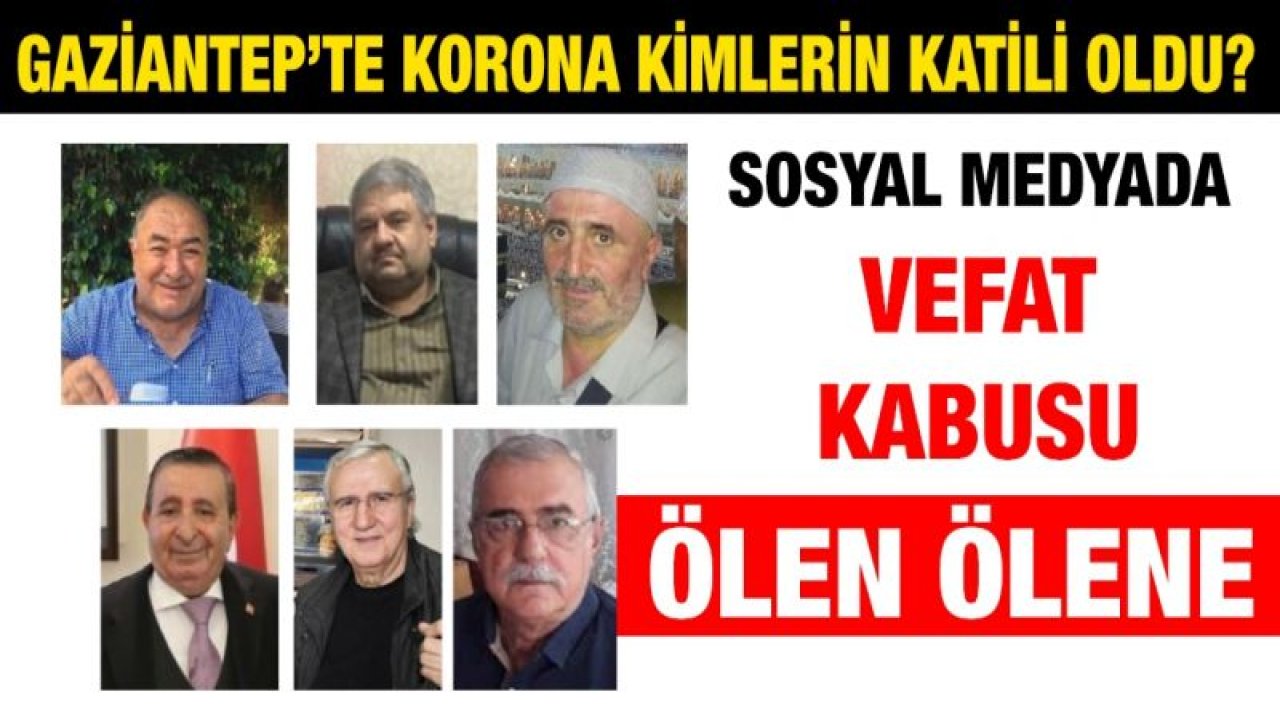 Gaziantep’te korona kimlerin katili oldu?...  Sosyal medyada vefat kabusu...  Ölen ölene