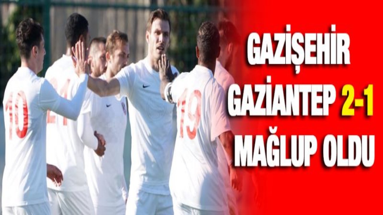 Gazişehir Gaziantep 2-1 mağlup oldu