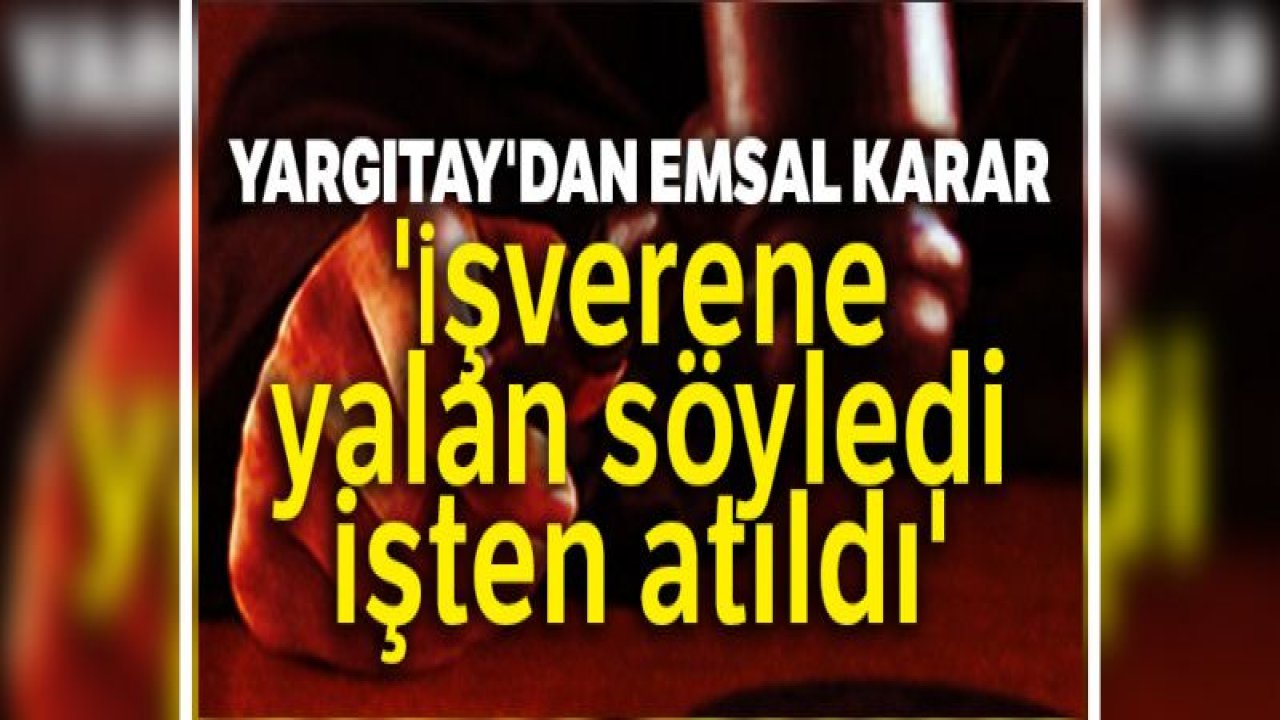 Yargıtay'dan emsal karar: 'İşverene yalan söyledi, işten atıldı'