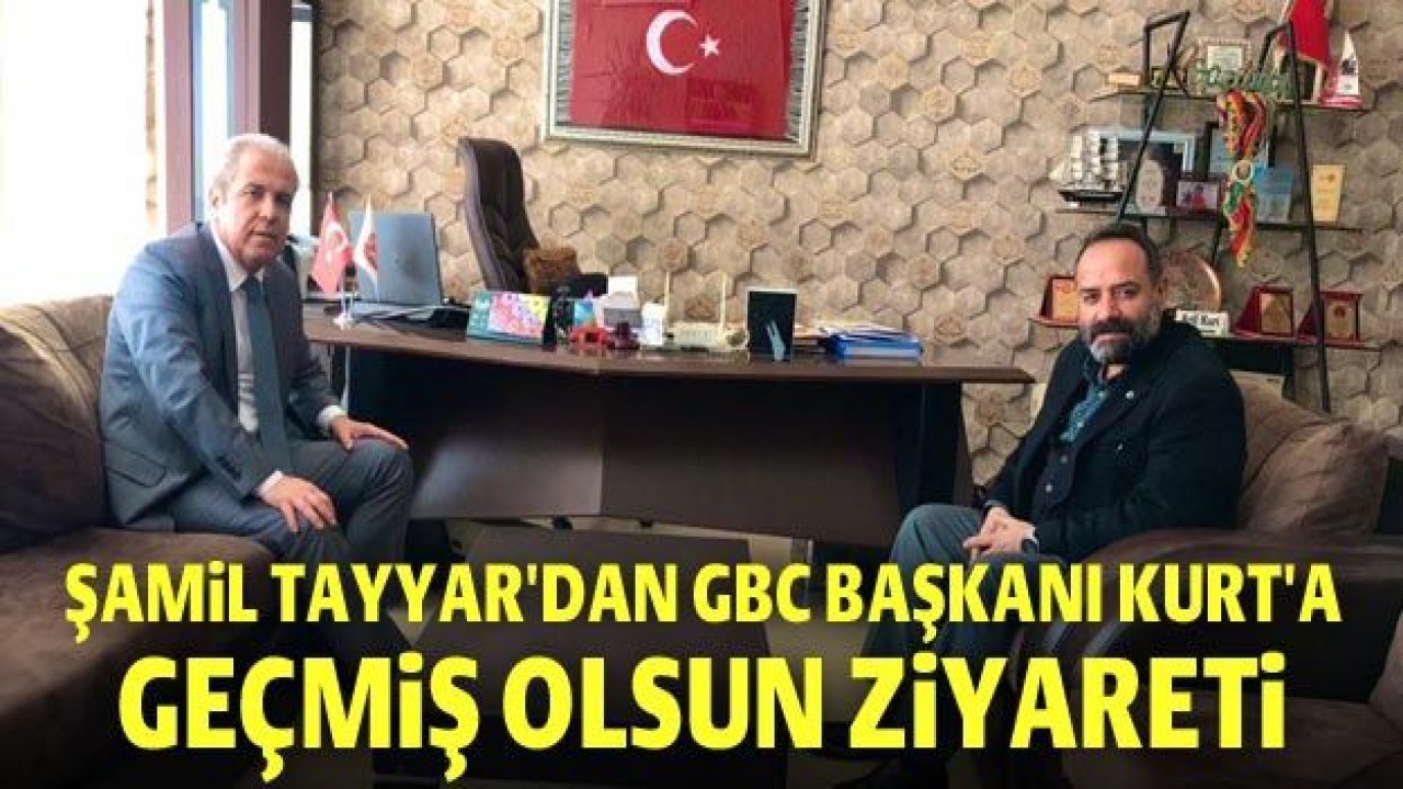 Şamil Tayyar'dan GBC Başkanı Kurt'a geçmiş olsun ziyareti