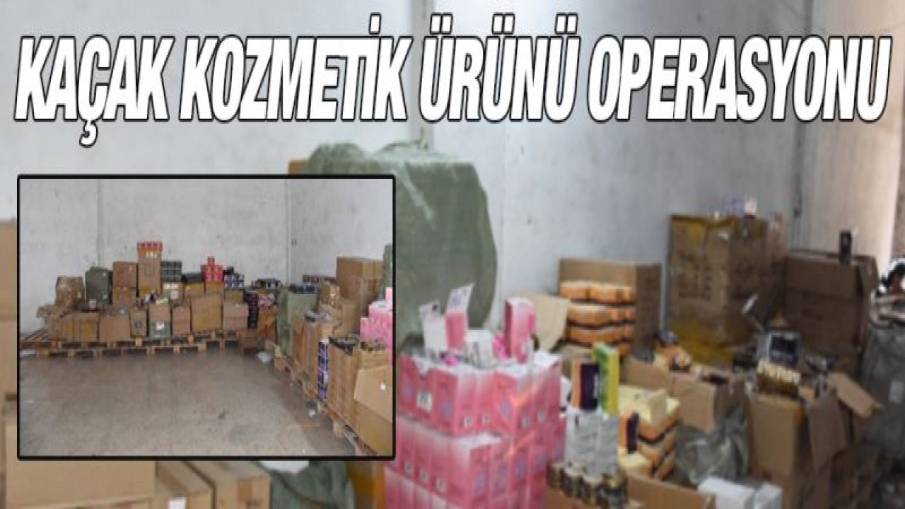 KAÇAK KOZMETİK ÜRÜNÜ OPERASYONU