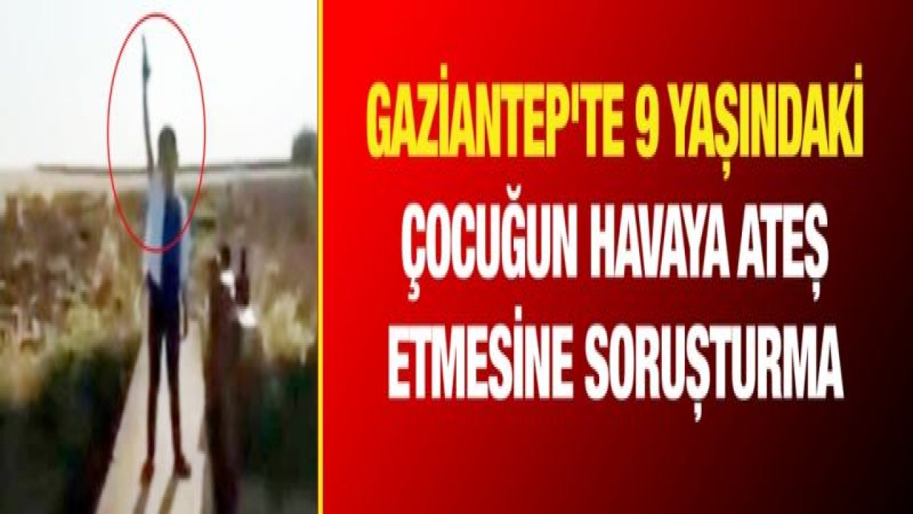 Gaziantep'te 9 yaşındaki çocuğun havaya ateş etmesine soruşturma