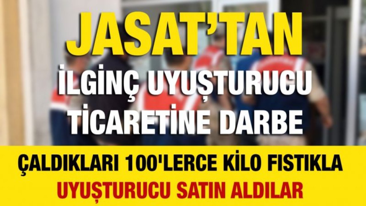 JASAT’tan İlginç Uyuşturucu Ticaretine Darbe...Çaldıkları 100'lerce Kilo Fıstıkla Uyuşturucu Satın Aldılar