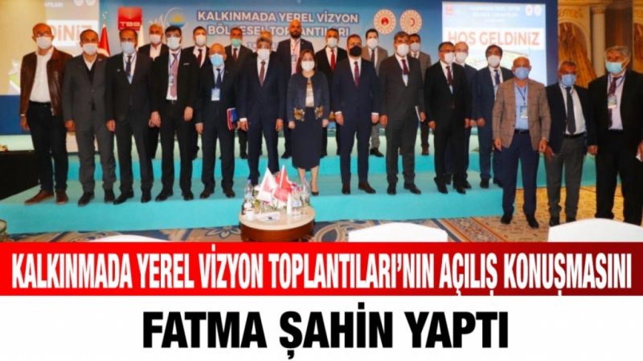 KALKINMADA YEREL VİZYON TOPLANTILARI’NIN AÇILIŞ KONUŞMASINI FATMA ŞAHİN YAPTI