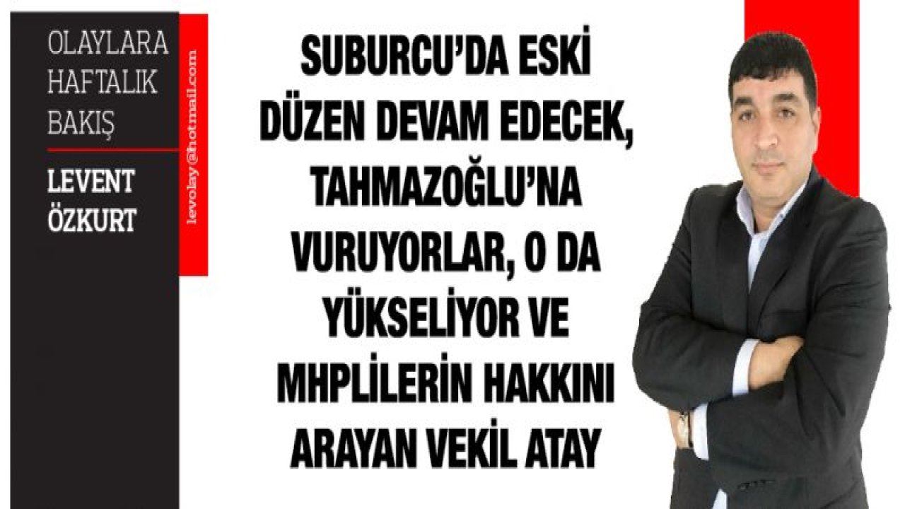 SUBURCU'DA ESKİ DÜZEN DEVAM EDECEK, TAHMAZOĞLU'NA VURUYORLAR, O DA YÜKSELİYOR VE MHPLİLERİN HAKKINI ARAYAN VEKİL ATAY