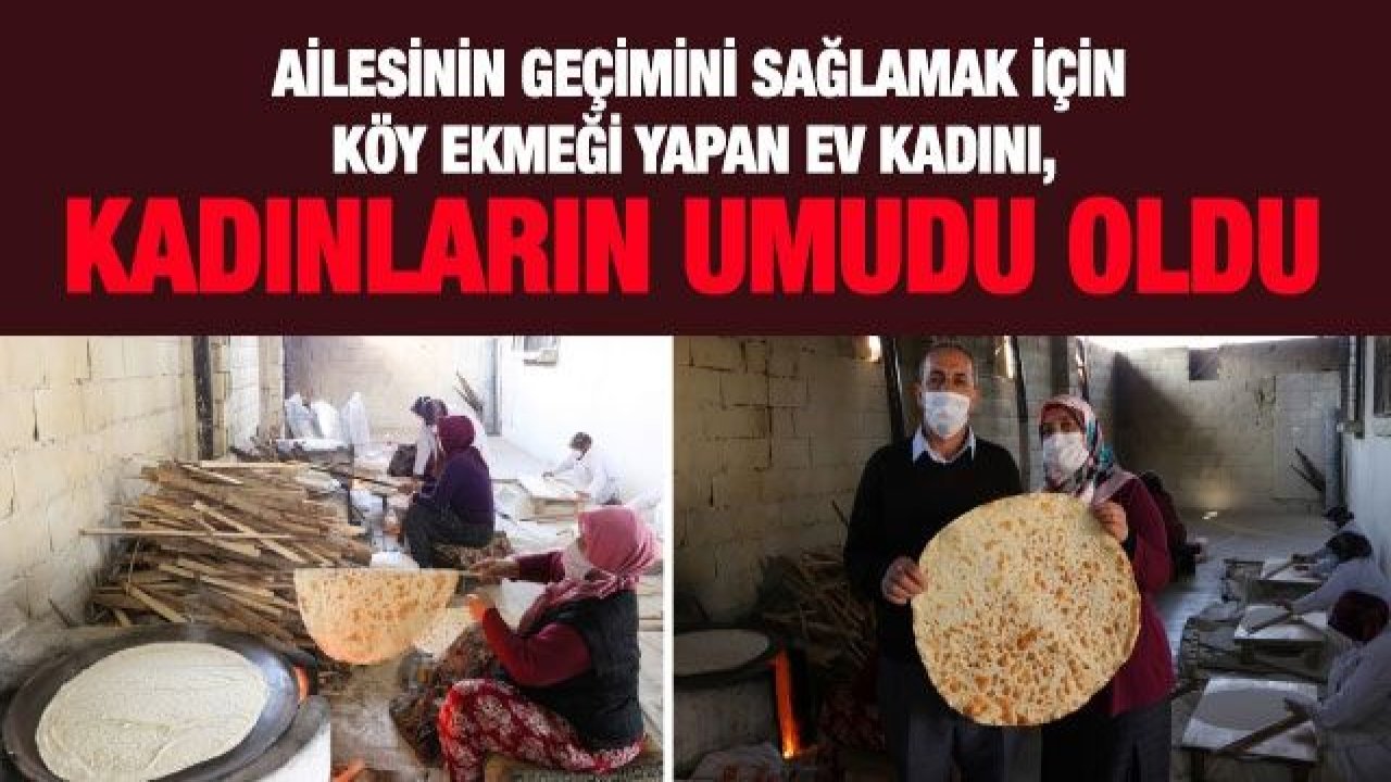 Ailesinin geçimini sağlamak için köy ekmeği yapan ev kadını, kadınların umudu oldu