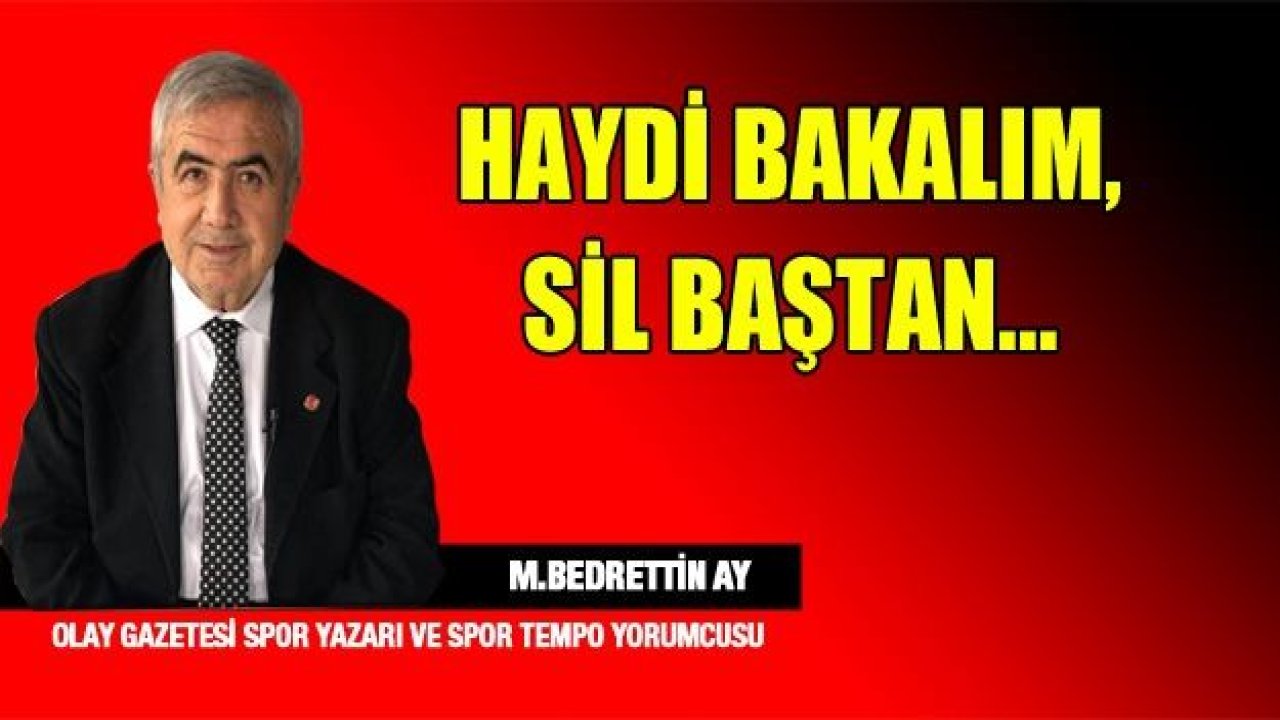 HAYDİ BAKALIM SİL BAŞTAN..!