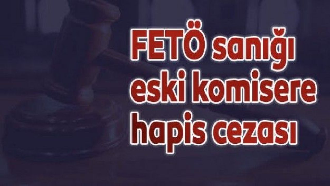 FETÖ sanığı eski komisere 6 yıl 3 ay hapis cezası