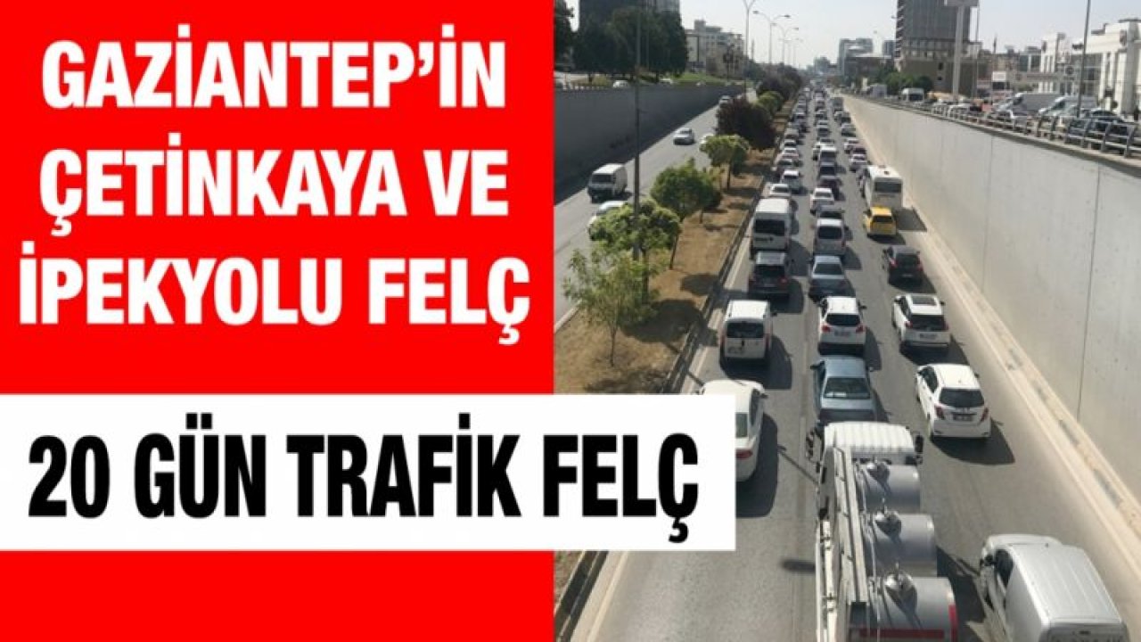 Gaziantep’in Çetinkaya ve İpekyolu felç... 20 gün trafik felç