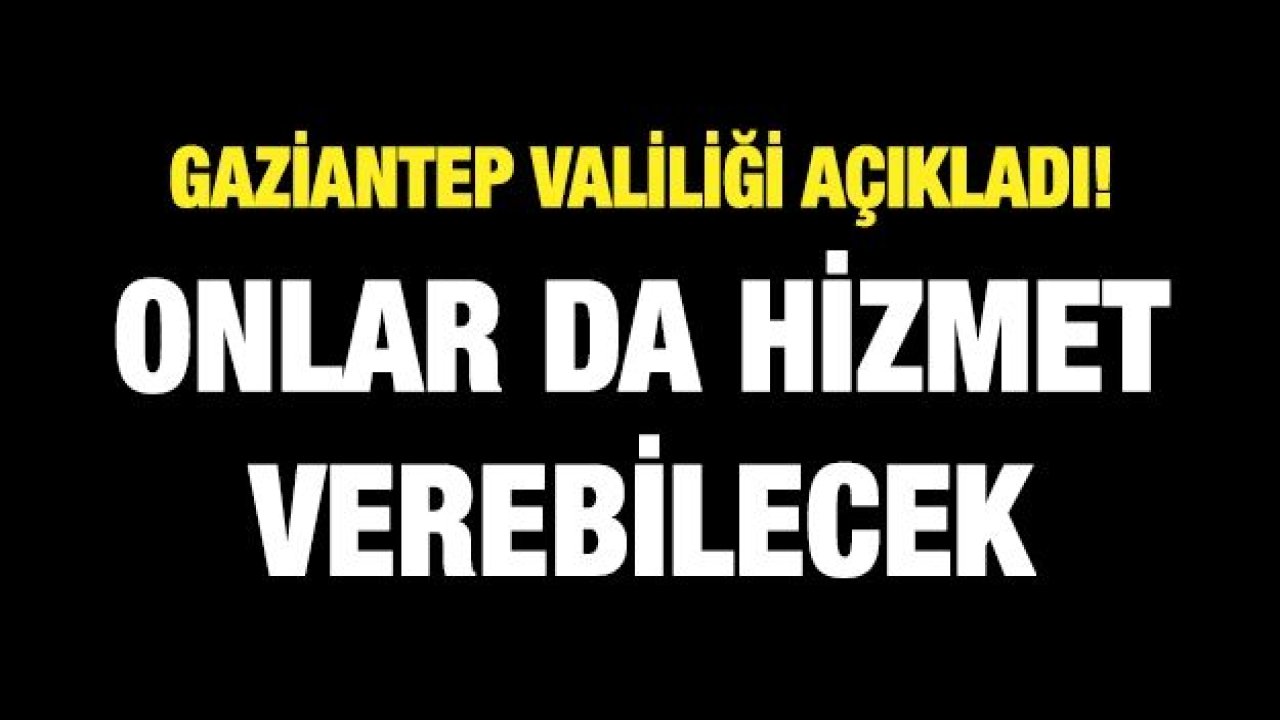 Gaziantep Valiliği açıkladı! Onlar da hizmet verebilecek