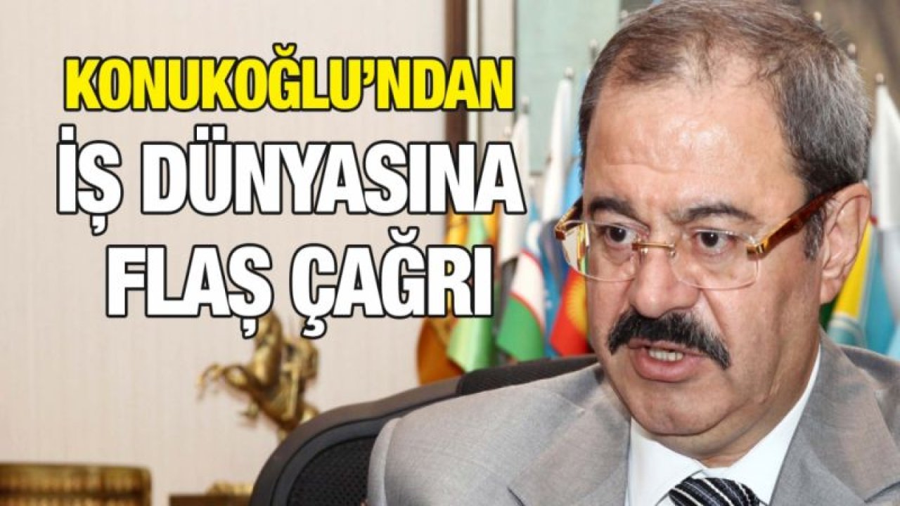 Konukoğlu’ndan iş dünyasına flaş çağrı