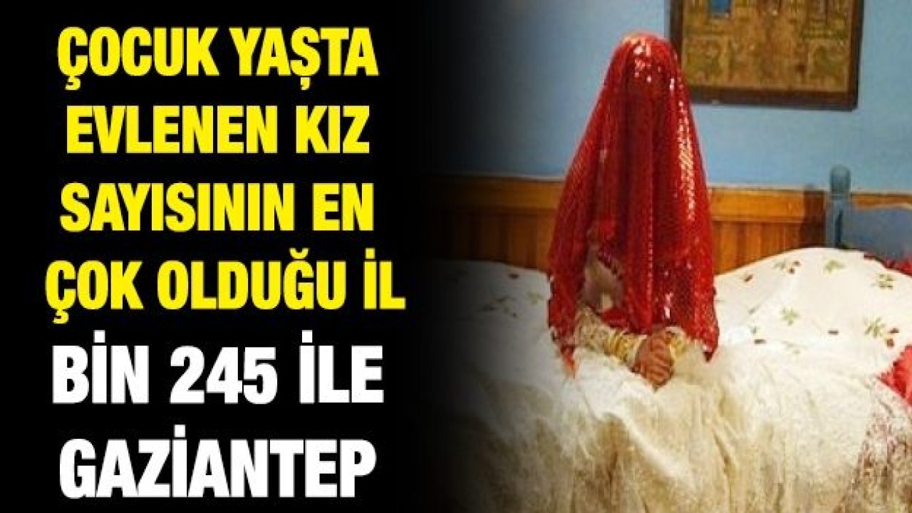 Çocuk yaşta evlenen kız sayısının en çok olduğu il bin 245 ile Gaziantep