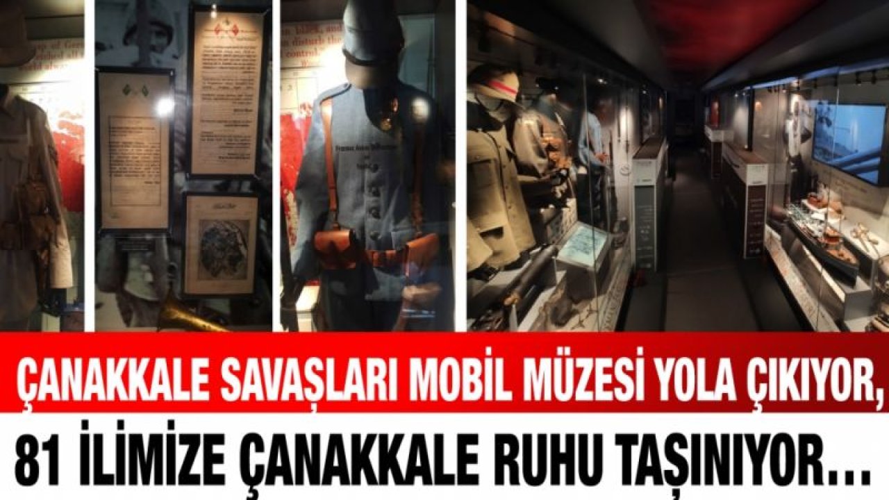 Çanakkale Savaşları Mobil Müzesi Yola Çıkıyor, 81 İlimize Çanakkale Ruhu Taşınıyor…