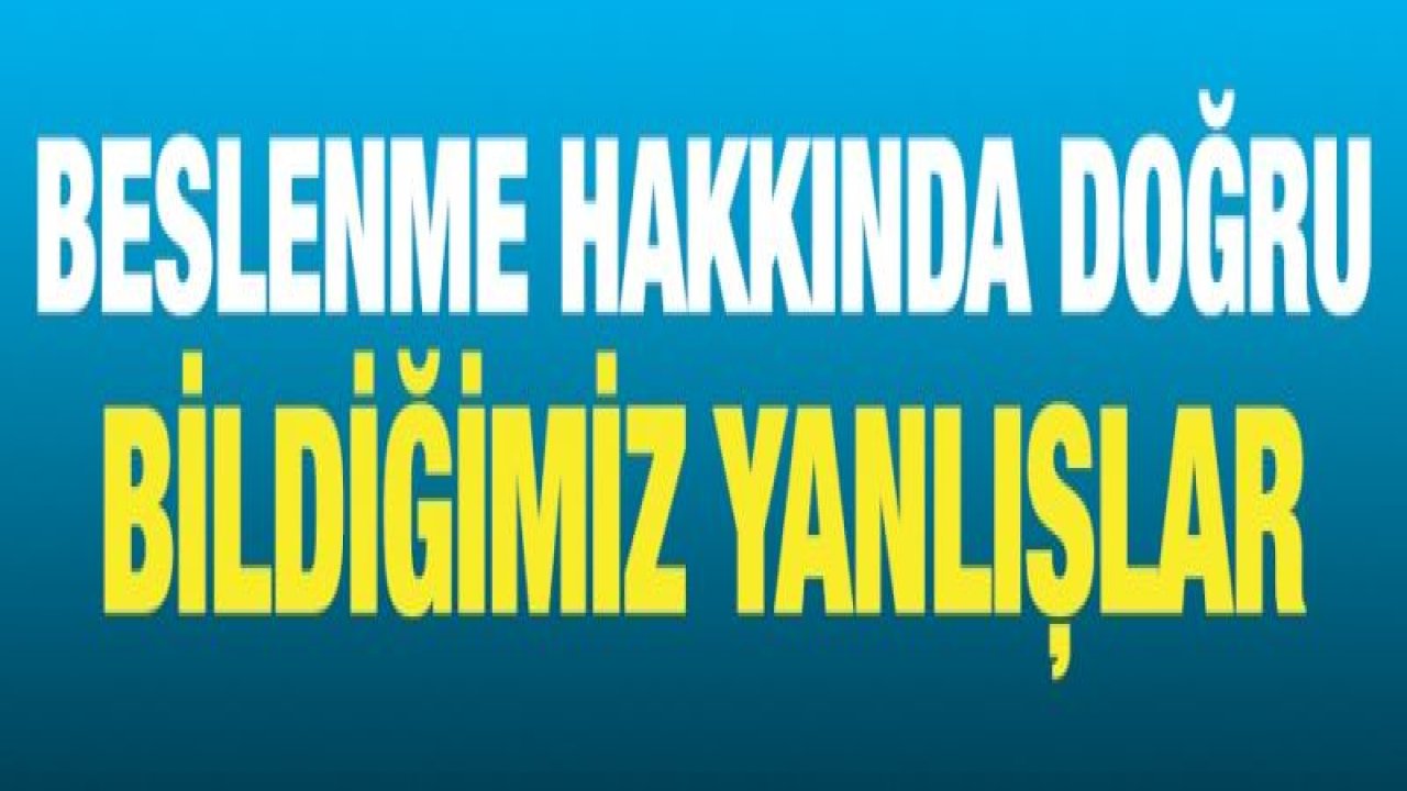 Beslenme hakkında doğru bildiğimiz yanlışlar