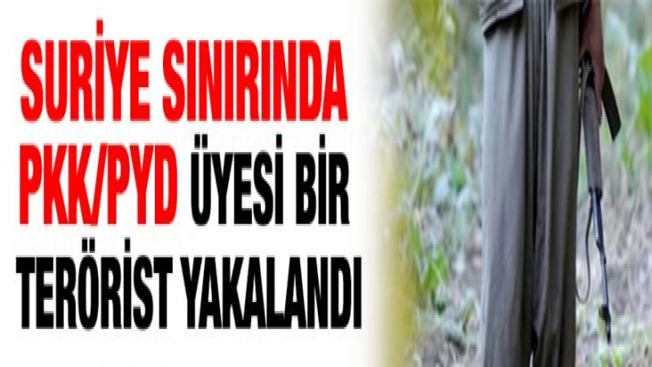 Suriye sınırında PKK/PYD üyesi bir terörist yakalandı