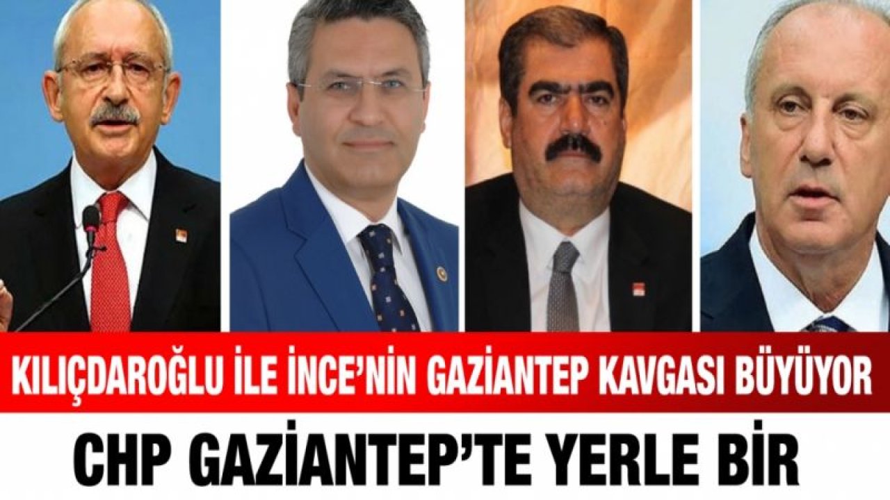 Kılıçdaroğlu ile İnce’nin Gaziantep kavgası büyüyor...  CHP Gaziantep’te yerle bir