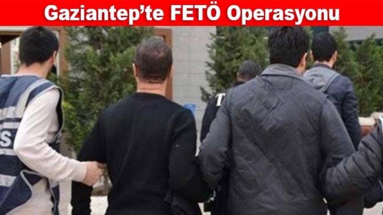 Gaziantep’te FETÖ operasyonu