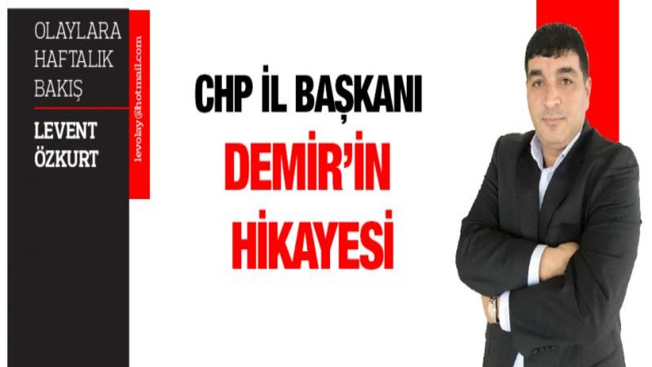 CHP İL BAŞKANI DEMİR'İN HİKAYESİ