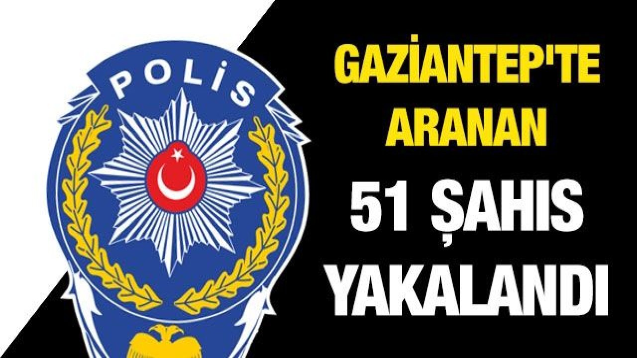 Gaziantep'te aranan 51 şahıs yakalandı