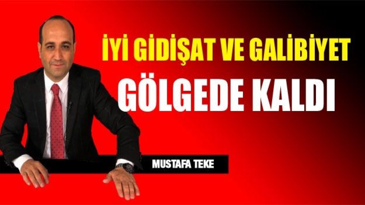 İYİ GİDİŞ VE GALİBİYET GÖLGEDE KALIYOR!