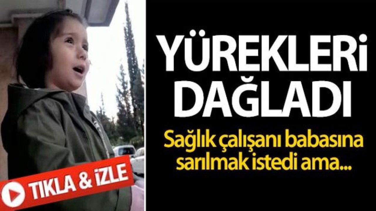 Sağlık çalışanı babasına sarılamayan çocuğun konuşmaları yürek burktu