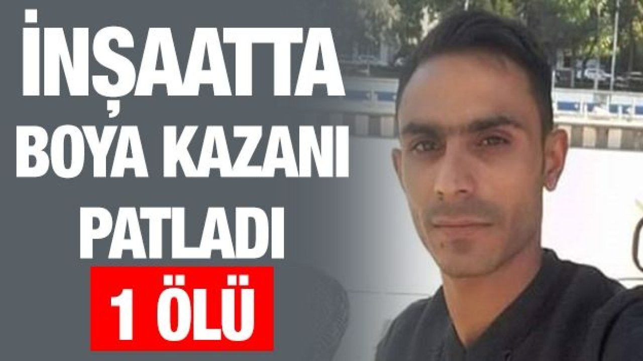 İnşaatta boya kazanı patladı: 1 ölü