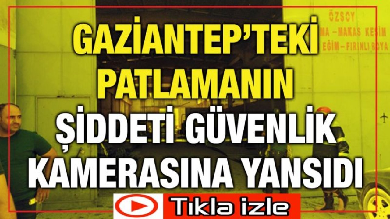 Gaziantep’teki patlamanın şiddeti güvenlik kamerasına yansıdı