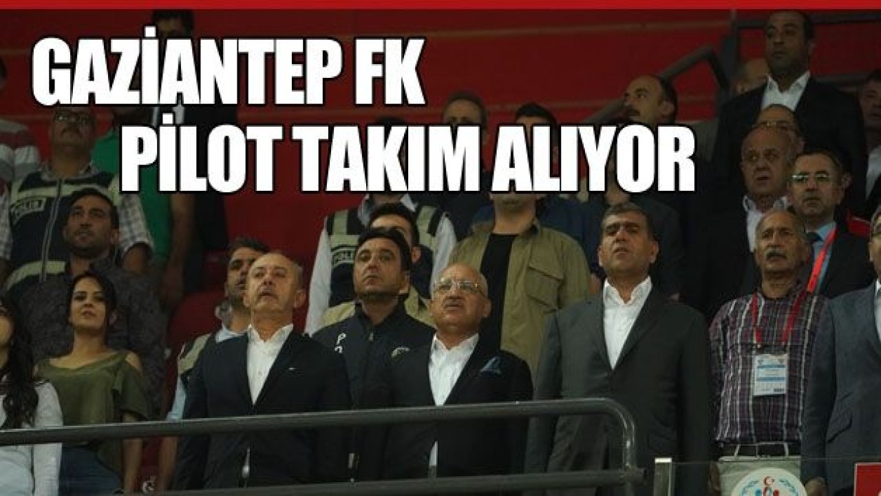 GAZİANTEP FK PİLOT TAKIM ALIYOR!