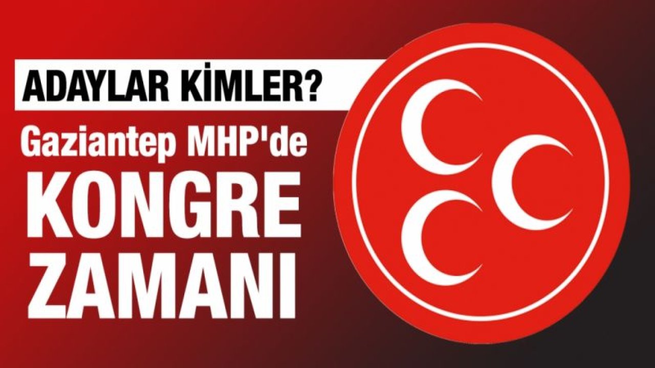 Gaziantep MHP'de kongre zamanı