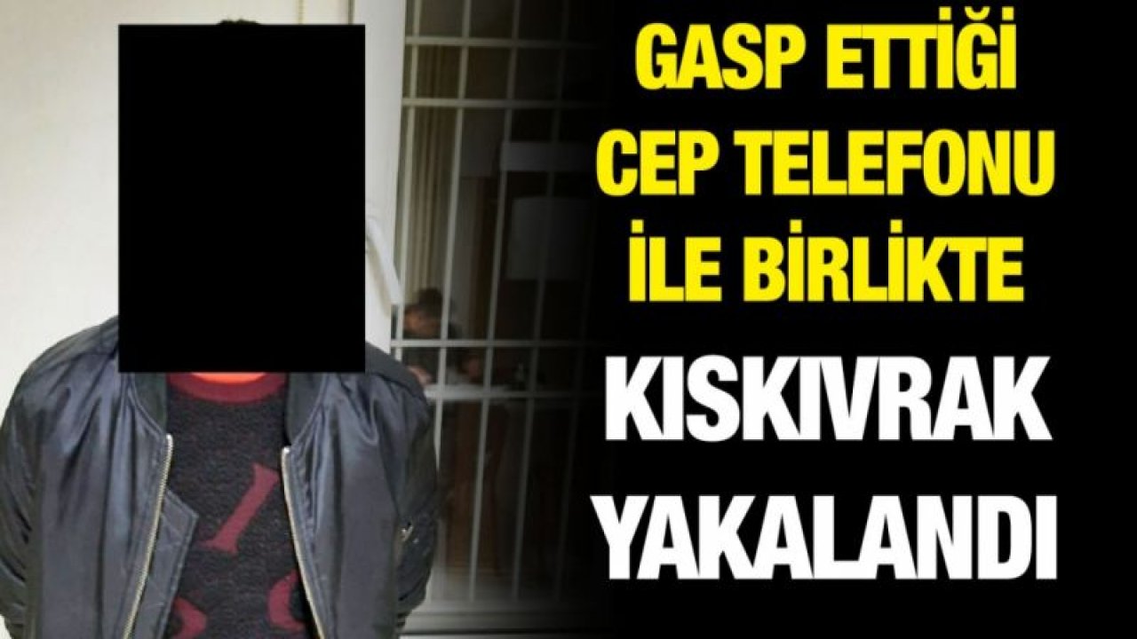 GASP ETTİĞİ CEP TELEFONU İLE BİRLİKTE KISKIVRAK YAKALANDI