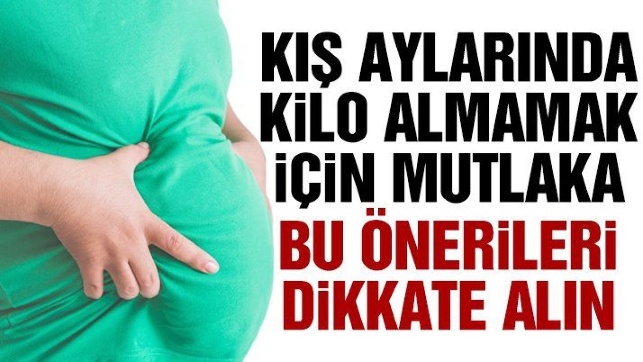 İşte kış aylarında kilo almamak için yapmanız gerekenler