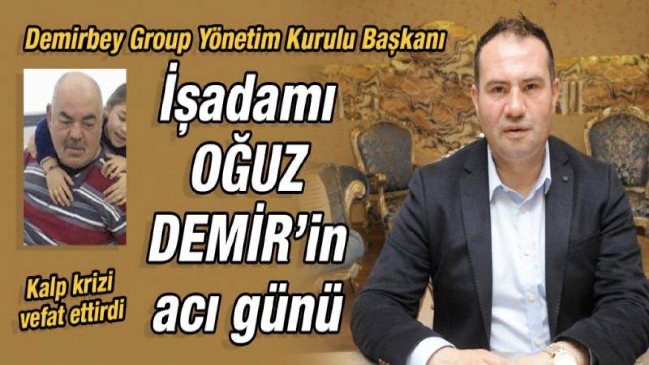 Demirbey Group Yönetim Kurulu Başkanı Gaziantepli işadamı Oğuz Demir'in acı günü...