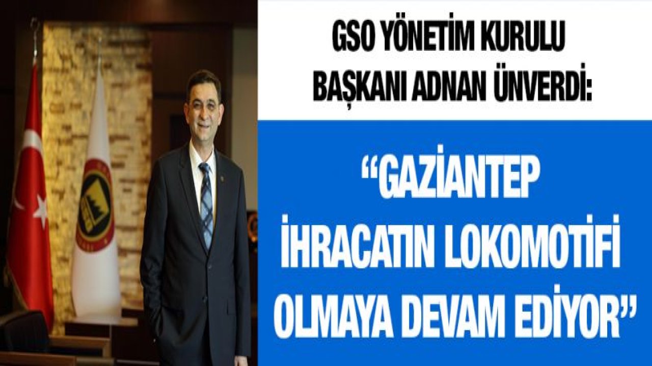 ÜNVERDİ: -'GAZİANTEP İHRACATIN LOKOMOTİF OLMAYA DEVAM EDİYOR'