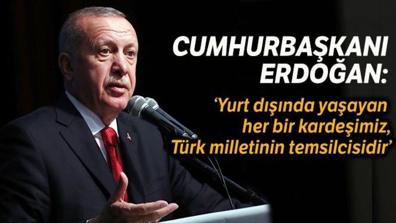 Cumhurbaşkanı Erdoğan: Yurt dışında yaşayan her bir kardeşimiz Türk milletinin temsilcisidir