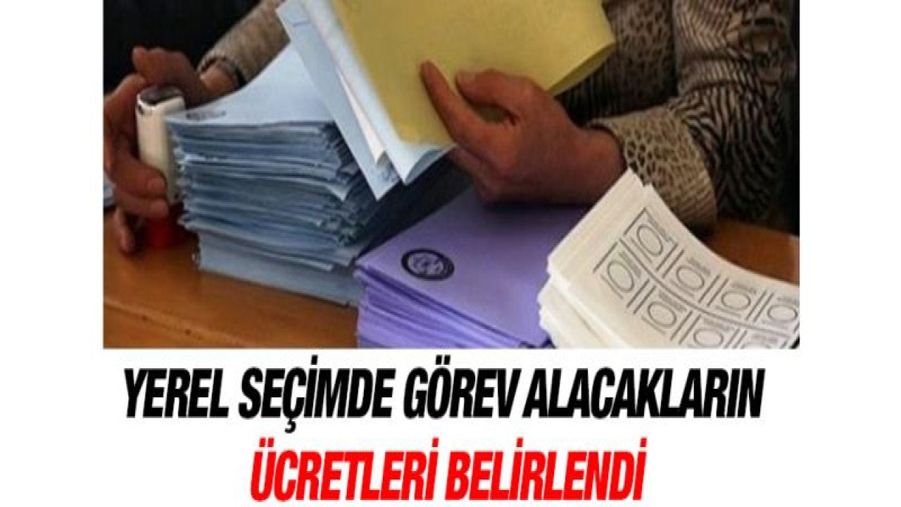 Yerel seçimde görev alacakların ücretleri belirlendi