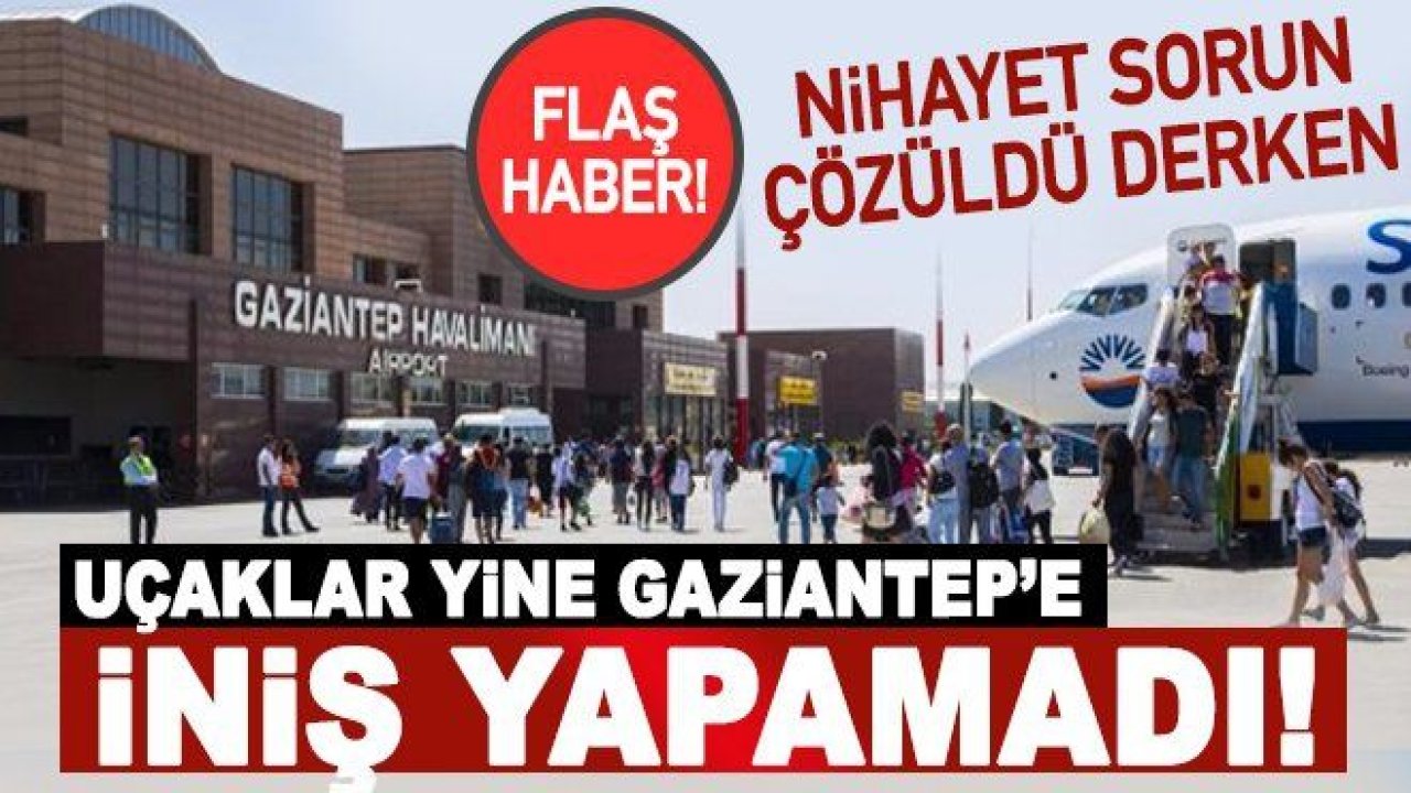 Uçaklar yine Gaziantep’e iniş yapamadı