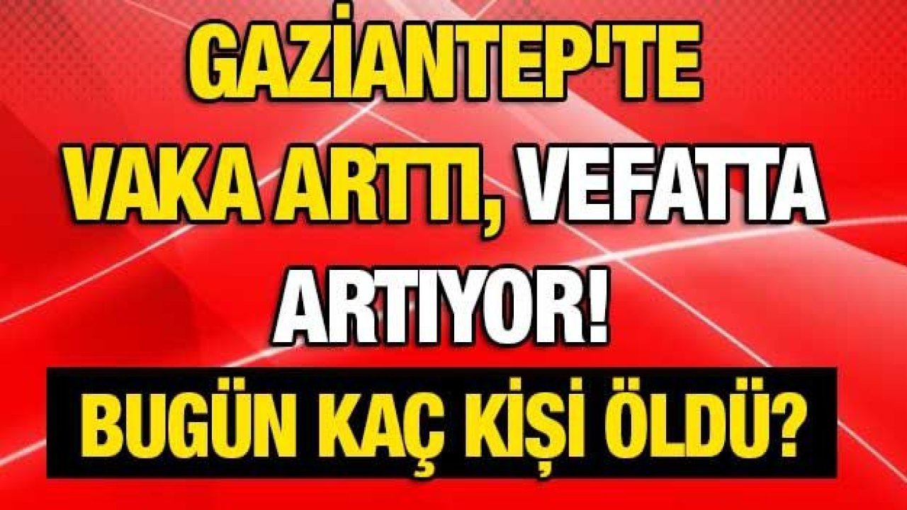 Son dakika... Gaziantep'te vaka arttı, vefatta artıyor! İşte Gaziantep'te günün defin listesi.. Bugün kaç kişi öldü?