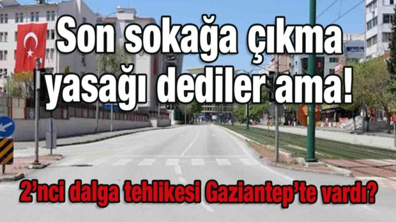 Son sokağa çıkma yasağı dediler ama!  2’nci dalga tehlikesi Gaziantep’te varmı?